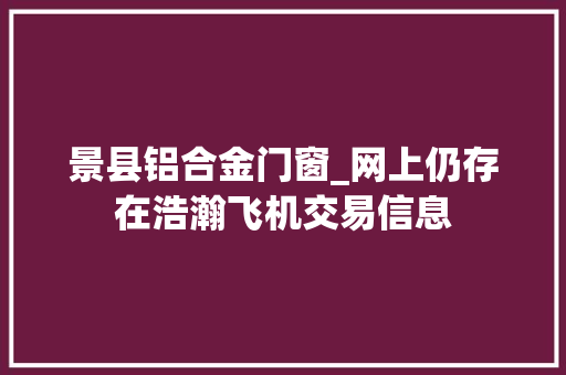 景县铝合金门窗_网上仍存在浩瀚飞机交易信息