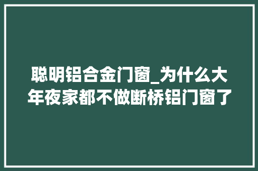聪明铝合金门窗_为什么大年夜家都不做断桥铝门窗了看上海人选择系统窗的聪慧