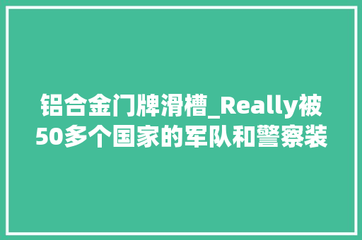 铝合金门牌滑槽_Really被50多个国家的军队和警察装备的手枪。