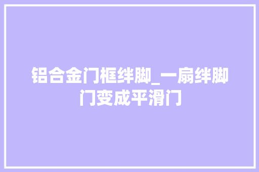 铝合金门框绊脚_一扇绊脚门变成平滑门