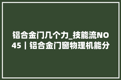 铝合金门几个力_技能流NO45｜铝合金门窗物理机能分析