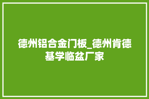 德州铝合金门板_德州肯德基学临盆厂家
