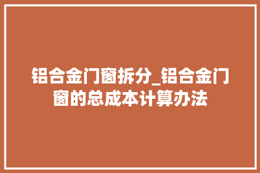 铝合金门窗拆分_铝合金门窗的总成本计算办法