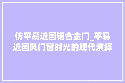 仿平易近国铝合金门_平易近国风门窗时光的现代演绎