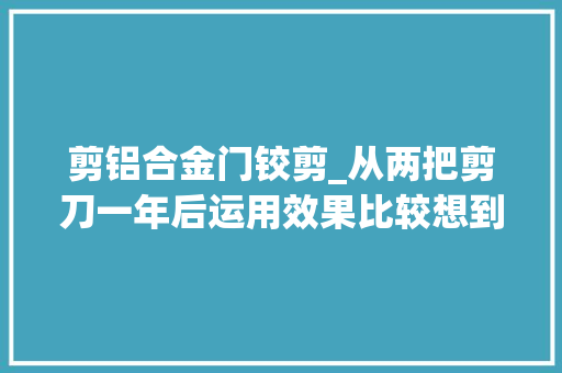 剪铝合金门铰剪_从两把剪刀一年后运用效果比较想到提高产品质量之立法