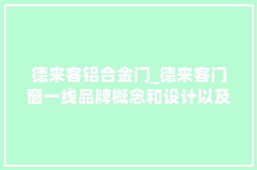 德来客铝合金门_德来客门窗一线品牌概念和设计以及未来成长
