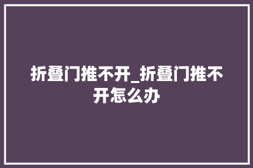 折叠门推不开_折叠门推不开怎么办 滑动门