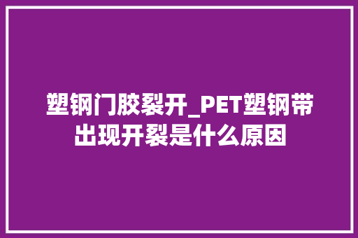 塑钢门胶裂开_PET塑钢带出现开裂是什么原因