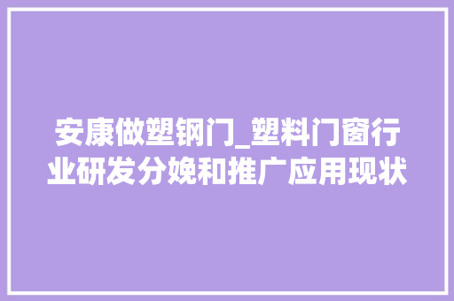 安康做塑钢门_塑料门窗行业研发分娩和推广应用现状