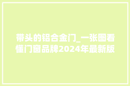 带头的铝合金门_一张图看懂门窗品牌2024年最新版本 复合门