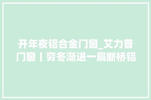 开年夜铝合金门窗_艾力普门窗丨穷冬渐进一扇断桥铝门窗弗成或缺