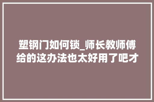 塑钢门如何锁_师长教师傅给的这办法也太好用了吧才知道推拉门这么简单就能上锁 滑动门