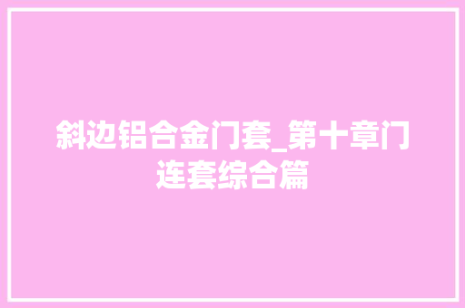 斜边铝合金门套_第十章门连套综合篇