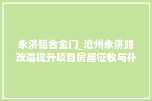 永济铝合金门_沧州永济路改造提升项目房屋征收与补偿筹划搜聚意见稿宣告 玻璃门