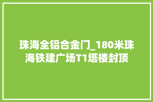 珠海全铝合金门_180米珠海铁建广场T1塔楼封顶