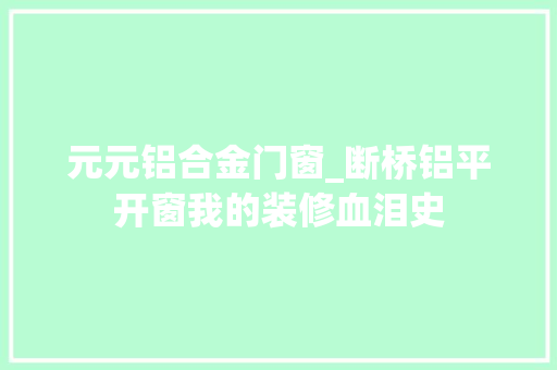 元元铝合金门窗_断桥铝平开窗我的装修血泪史