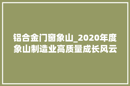 铝合金门窗象山_2020年度象山制造业高质量成长风云榜