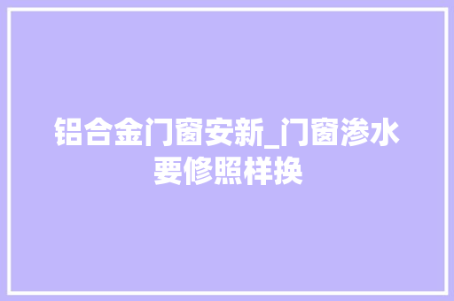 铝合金门窗安新_门窗渗水要修照样换 折叠门