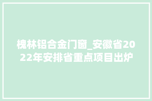 槐林铝合金门窗_安徽省2022年安排省重点项目出炉 滑动门