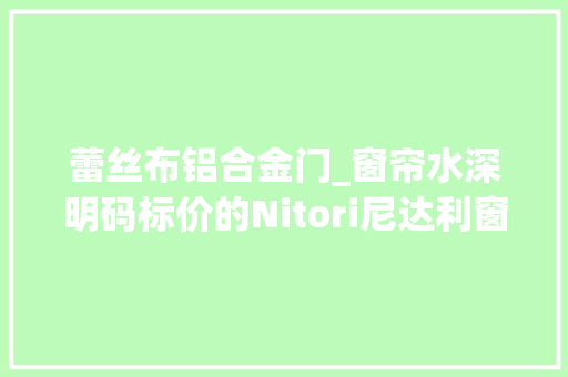 蕾丝布铝合金门_窗帘水深明码标价的Nitori尼达利窗帘理解一下