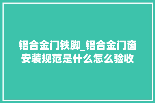 铝合金门铁脚_铝合金门窗安装规范是什么怎么验收