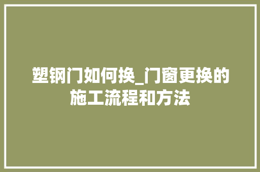 塑钢门如何换_门窗更换的施工流程和方法