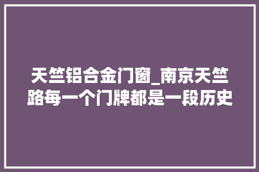 天竺铝合金门窗_南京天竺路每一个门牌都是一段历史