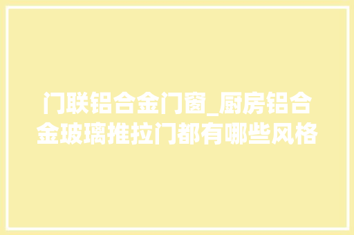 门联铝合金门窗_厨房铝合金玻璃推拉门都有哪些风格
