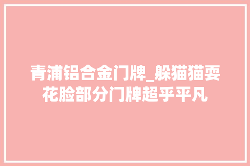 青浦铝合金门牌_躲猫猫耍花脸部分门牌超乎平凡