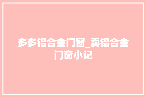 多多铝合金门窗_卖铝合金门窗小记