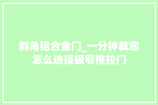 斜角铝合金门_一分钟教您怎么选择极窄推拉门