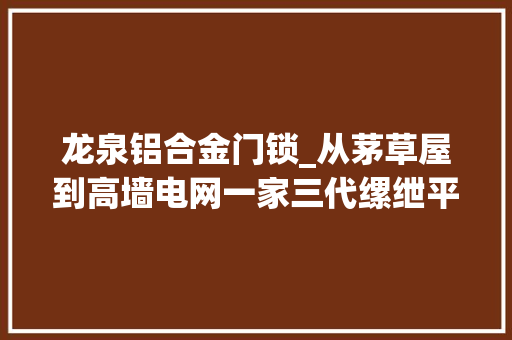 龙泉铝合金门锁_从茅草屋到高墙电网一家三代缧绁平易近警见证四川缧绁70年变迁