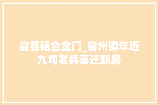 容县铝合金门_容州镇年近九旬老兵喜迁新房