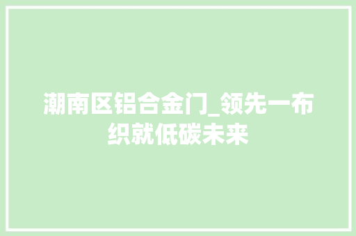 潮南区铝合金门_领先一布织就低碳未来