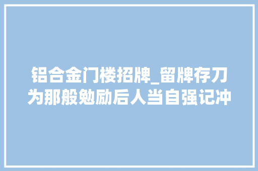 铝合金门楼招牌_留牌存刀为那般勉励后人当自强记冲陶村潘姓清代钦赐牌匾一事