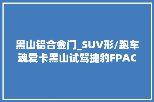 黑山铝合金门_SUV形/跑车魂爱卡黑山试驾捷豹FPACE