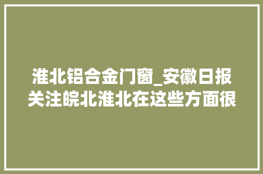 淮北铝合金门窗_安徽日报关注皖北淮北在这些方面很亮眼