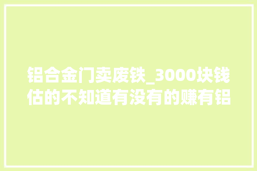 铝合金门卖废铁_3000块钱估的不知道有没有的赚有铝合金有废铁还