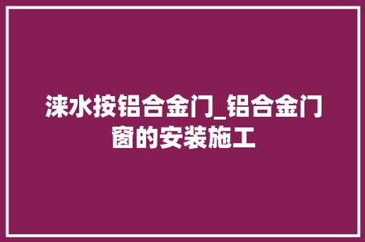 涞水按铝合金门_铝合金门窗的安装施工