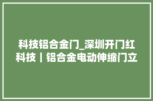 科技铝合金门_深圳开门红科技｜铝合金电动伸缩门立异设计智能控制新体验