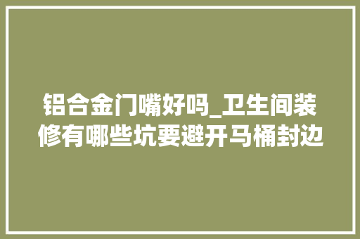 铝合金门嘴好吗_卫生间装修有哪些坑要避开马桶封边五金选购都是问题切切留心