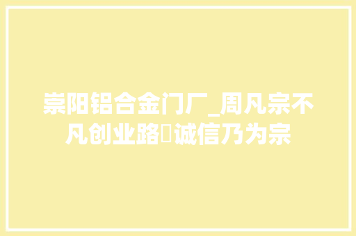 崇阳铝合金门厂_周凡宗不凡创业路 诚信乃为宗