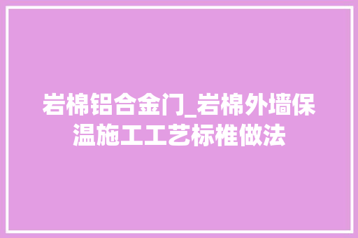 岩棉铝合金门_岩棉外墙保温施工工艺标椎做法