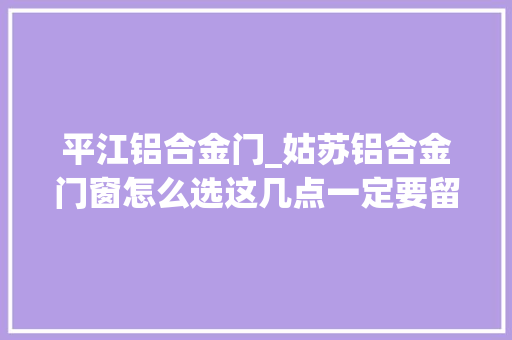 平江铝合金门_姑苏铝合金门窗怎么选这几点一定要留心