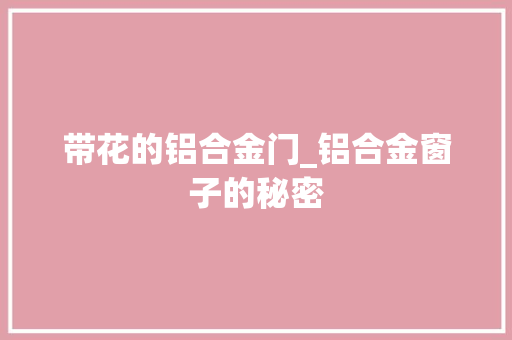 带花的铝合金门_铝合金窗子的秘密