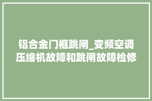 铝合金门框跳闸_变频空调压缩机故障和跳闸故障检修方法