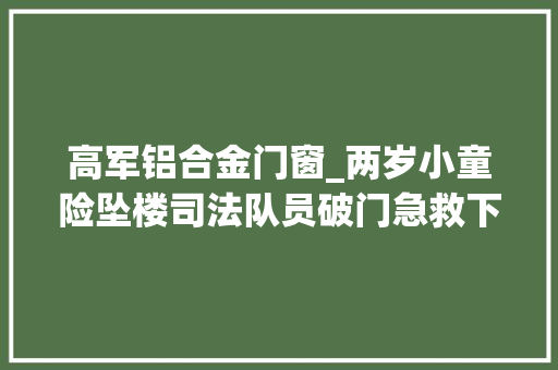 高军铝合金门窗_两岁小童险坠楼司法队员破门急救下