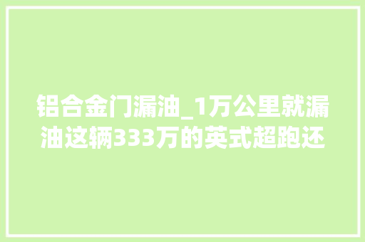铝合金门漏油_1万公里就漏油这辆333万的英式超跑还能买吗买家小问题