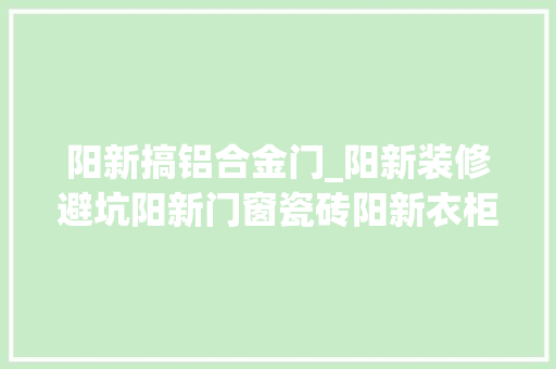 阳新搞铝合金门_阳新装修避坑阳新门窗瓷砖阳新衣柜定制阳新乳胶漆