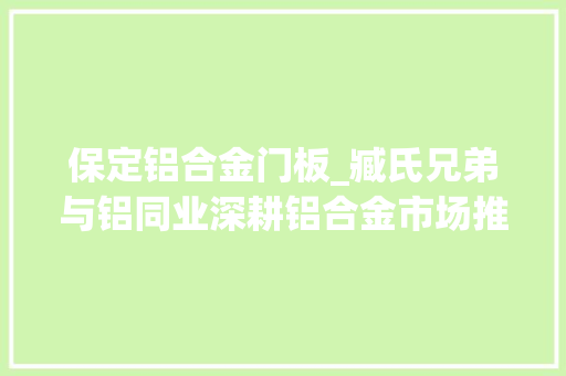 保定铝合金门板_臧氏兄弟与铝同业深耕铝合金市场推进轻量化事业